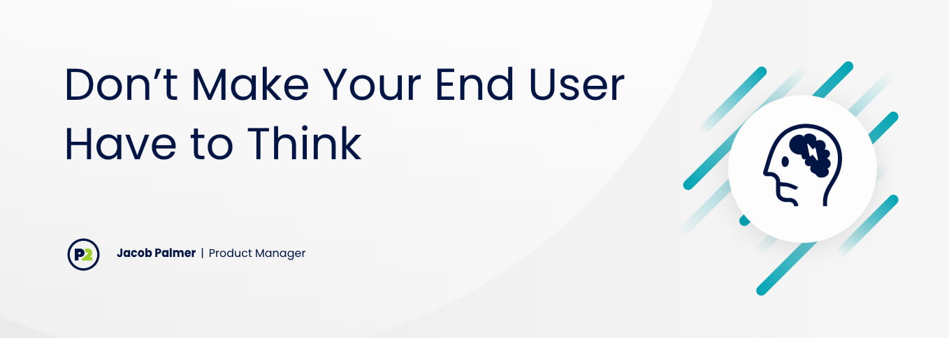 Blog header with title "Don't Make Your End User Have to Think" by Jacob Palmer, Product Manager. The background is a light gray, the text is navy and there are teal, stylized lines of code in a clump on the right side of the graphic. into the graphic from the top and bottom. On top of the code, there is a white circle with line art of a profile of a human head, shown frowning and the brain inside.