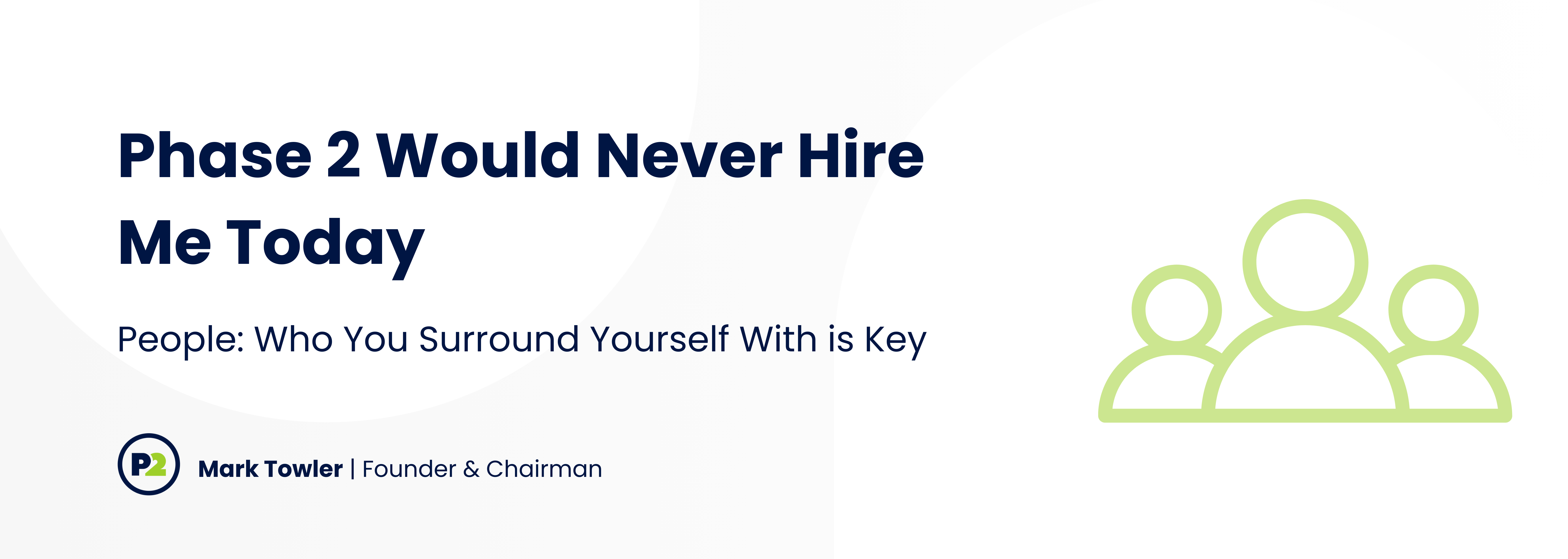Phase 2 Would Never Hire Me Today ; People: Who You Surround Yourself With is Key